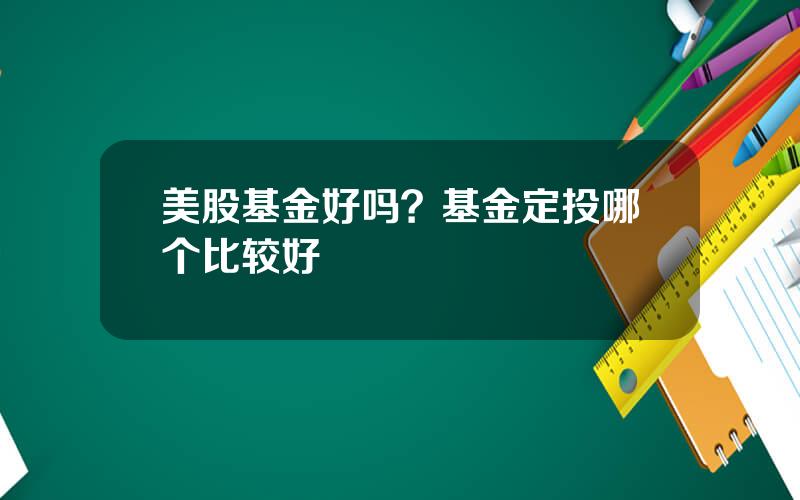 美股基金好吗？基金定投哪个比较好