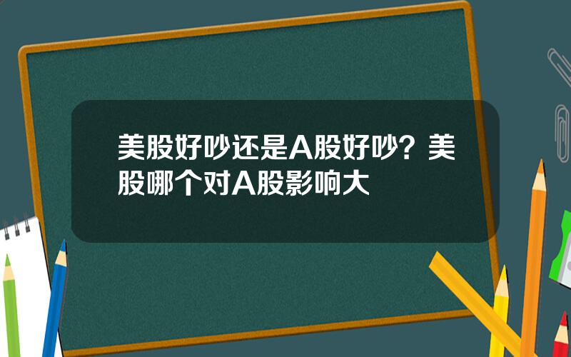 美股好吵还是A股好吵？美股哪个对A股影响大