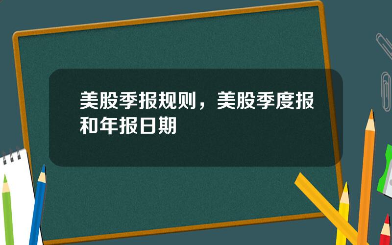 美股季报规则，美股季度报和年报日期