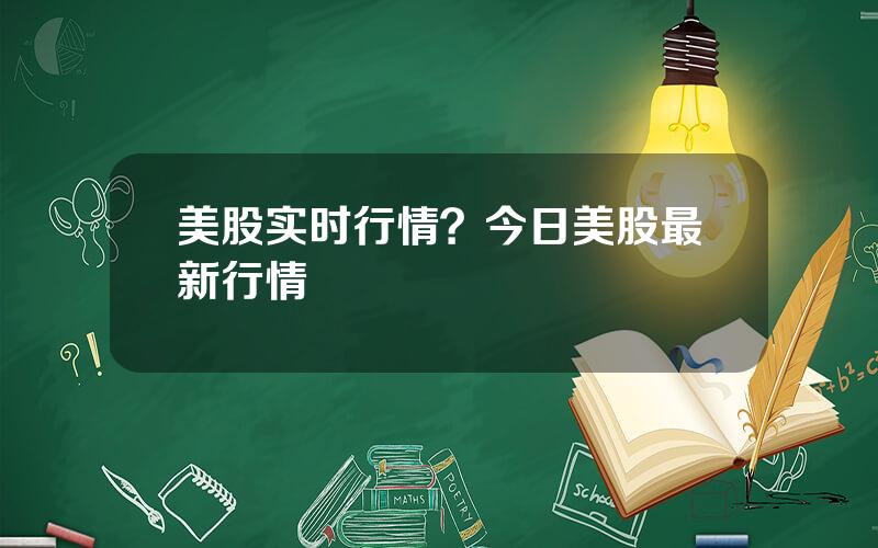 美股实时行情？今日美股最新行情