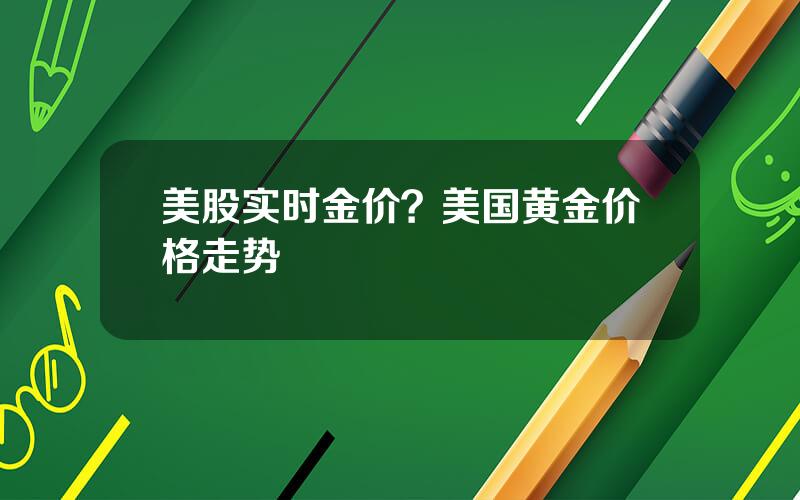 美股实时金价？美国黄金价格走势