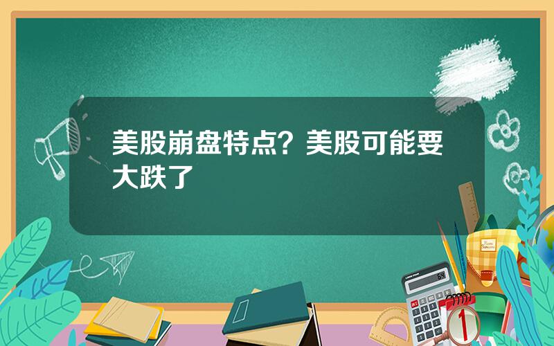 美股崩盘特点？美股可能要大跌了