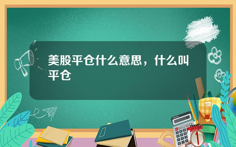 美股平仓什么意思，什么叫平仓