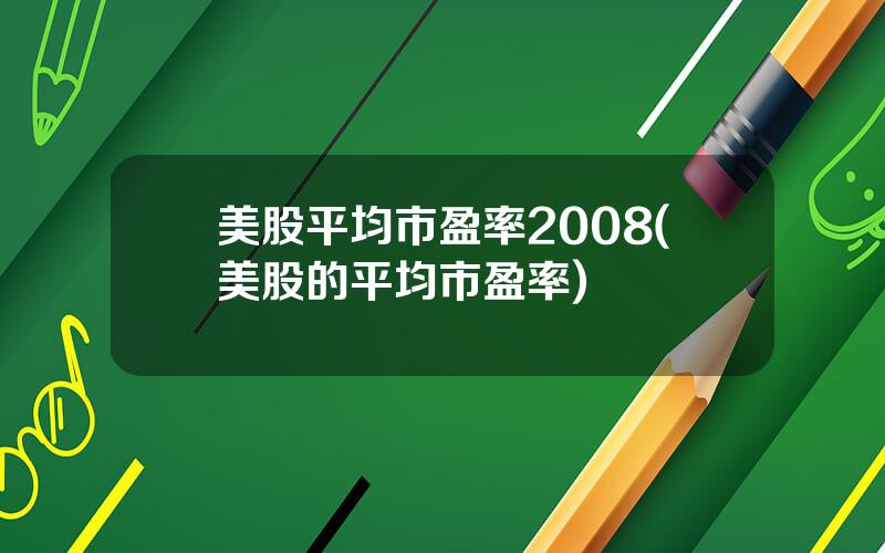 美股平均市盈率2008(美股的平均市盈率)