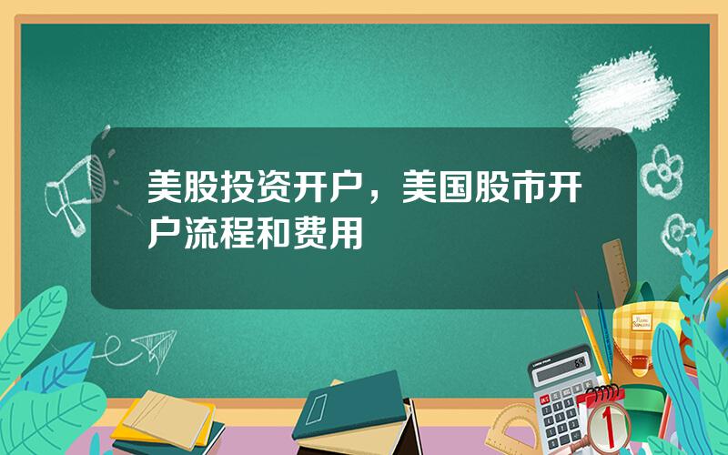 美股投资开户，美国股市开户流程和费用