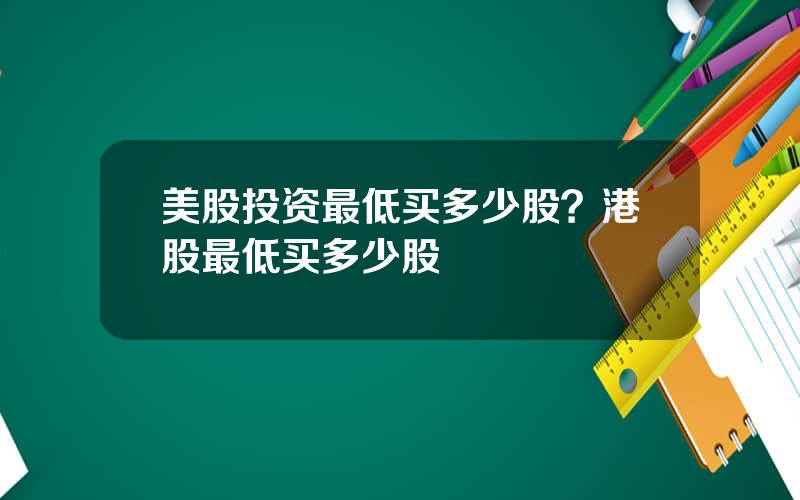 美股投资最低买多少股？港股最低买多少股