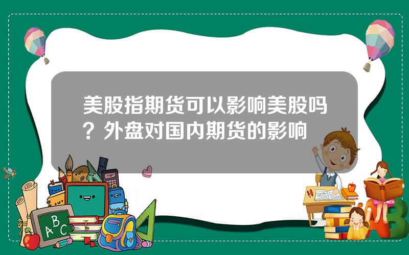 美股指期货可以影响美股吗？外盘对国内期货的影响