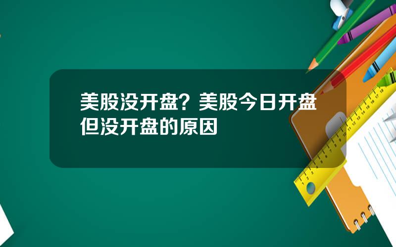 美股没开盘？美股今日开盘但没开盘的原因