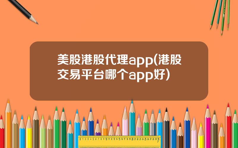 美股港股代理app(港股交易平台哪个app好)