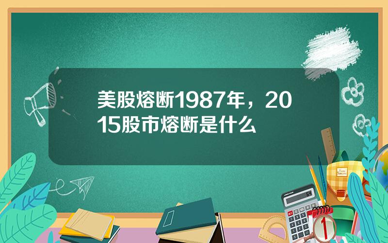 美股熔断1987年，2015股市熔断是什么