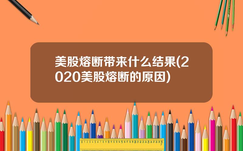 美股熔断带来什么结果(2020美股熔断的原因)