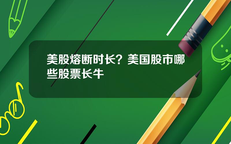 美股熔断时长？美国股市哪些股票长牛