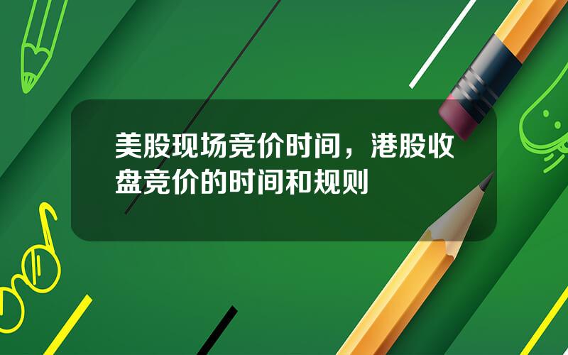 美股现场竞价时间，港股收盘竞价的时间和规则