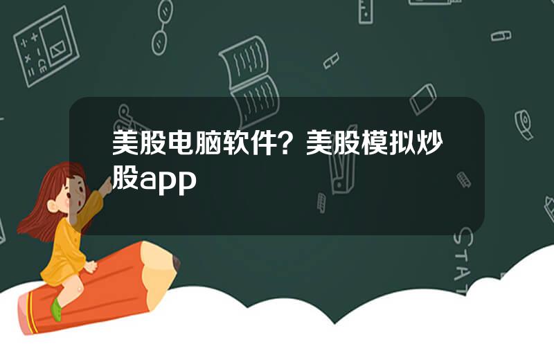 美股电脑软件？美股模拟炒股app