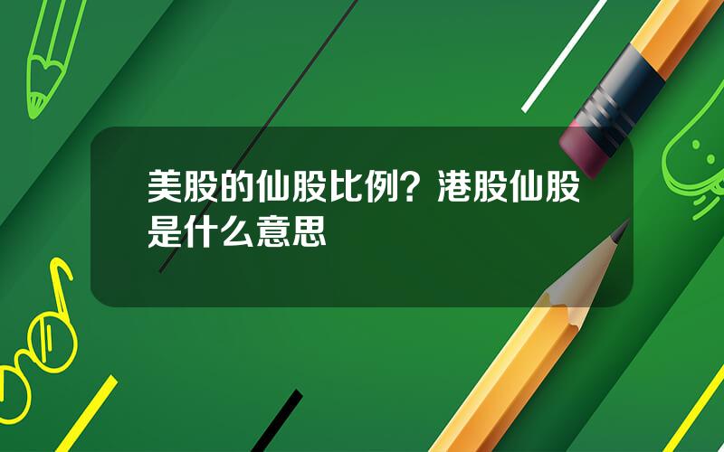 美股的仙股比例？港股仙股是什么意思