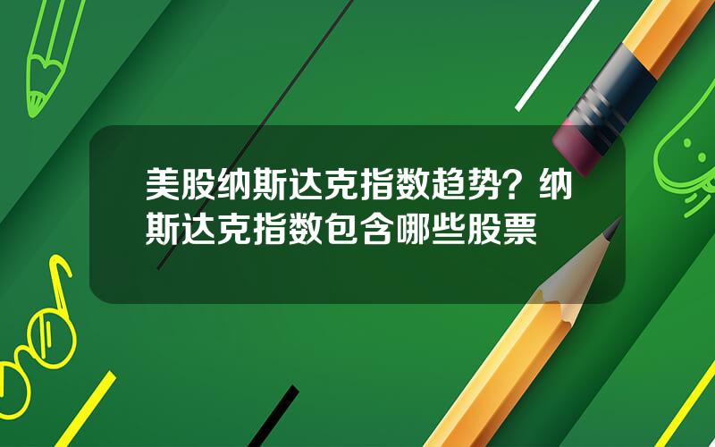 美股纳斯达克指数趋势？纳斯达克指数包含哪些股票