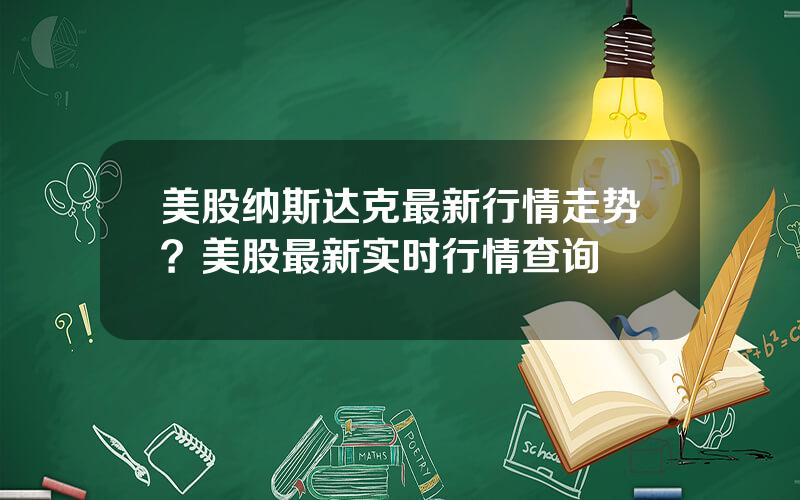 美股纳斯达克最新行情走势？美股最新实时行情查询