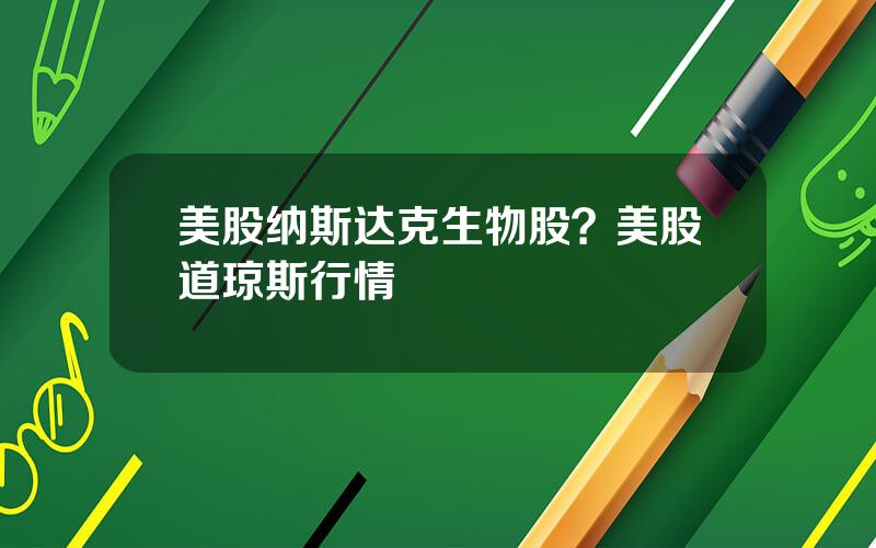 美股纳斯达克生物股？美股道琼斯行情