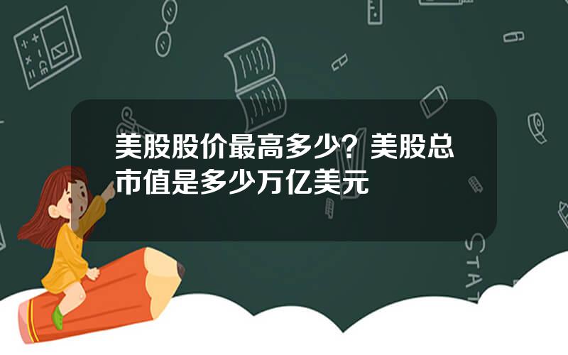 美股股价最高多少？美股总市值是多少万亿美元