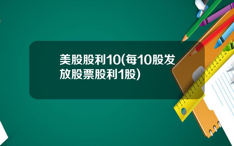 美股股利10(每10股发放股票股利1股)