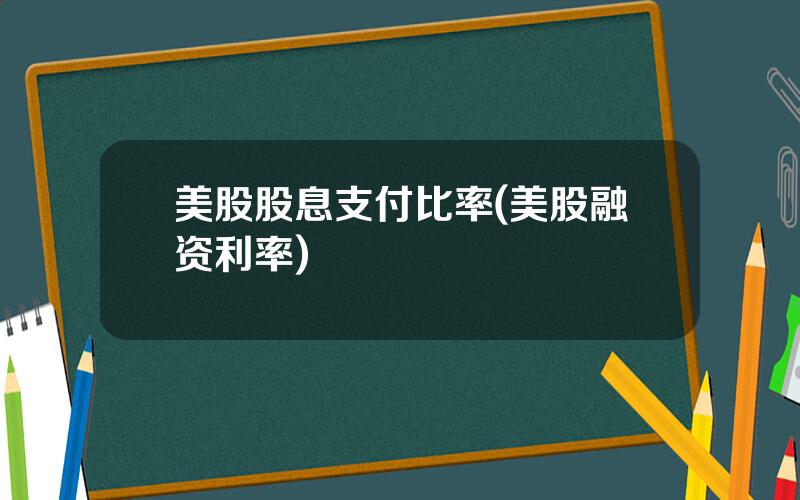 美股股息支付比率(美股融资利率)