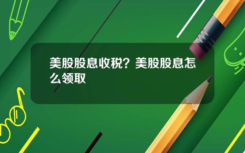 美股股息收税？美股股息怎么领取