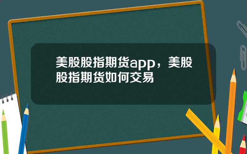 美股股指期货app，美股股指期货如何交易