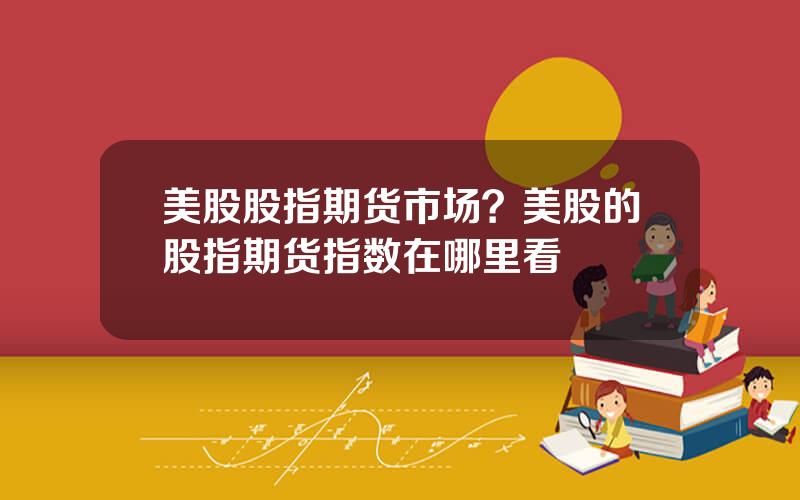 美股股指期货市场？美股的股指期货指数在哪里看