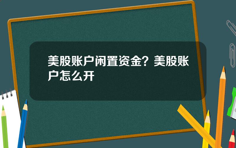 美股账户闲置资金？美股账户怎么开