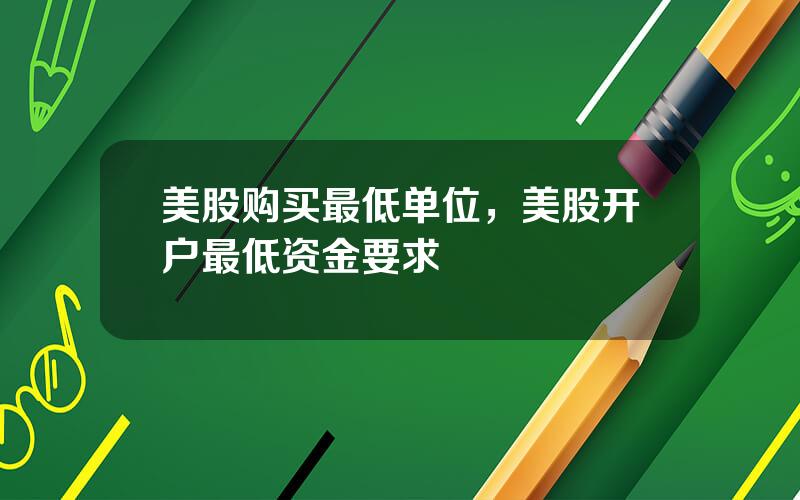 美股购买最低单位，美股开户最低资金要求