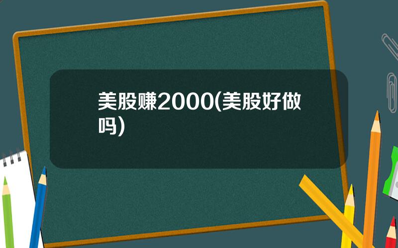 美股赚2000(美股好做吗)