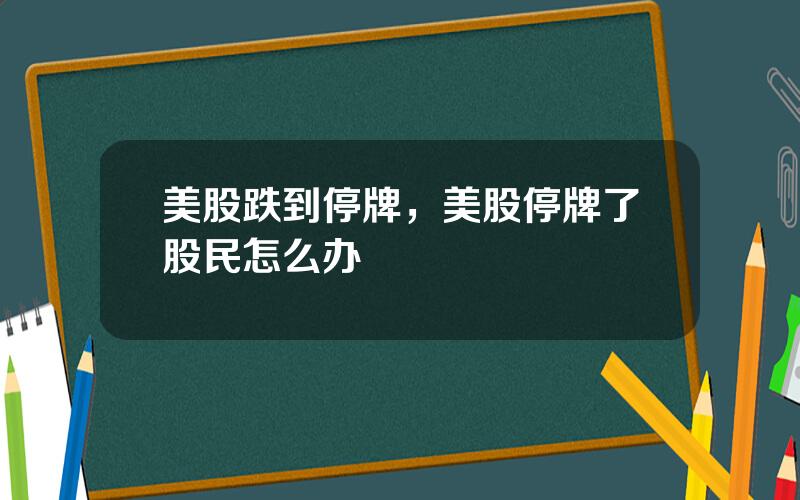 美股跌到停牌，美股停牌了股民怎么办