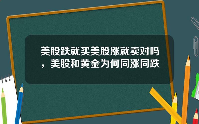 美股跌就买美股涨就卖对吗，美股和黄金为何同涨同跌