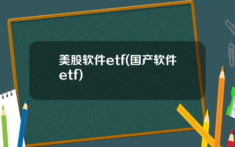 美股软件etf(国产软件etf)