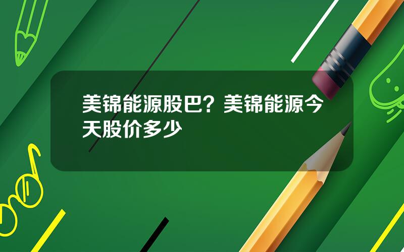 美锦能源股巴？美锦能源今天股价多少