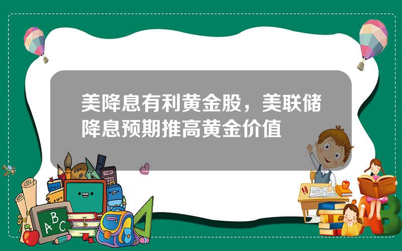 美降息有利黄金股，美联储降息预期推高黄金价值