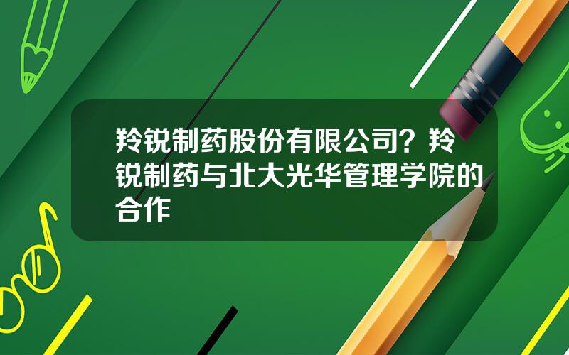 羚锐制药股份有限公司？羚锐制药与北大光华管理学院的合作