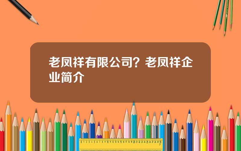 老凤祥有限公司？老凤祥企业简介