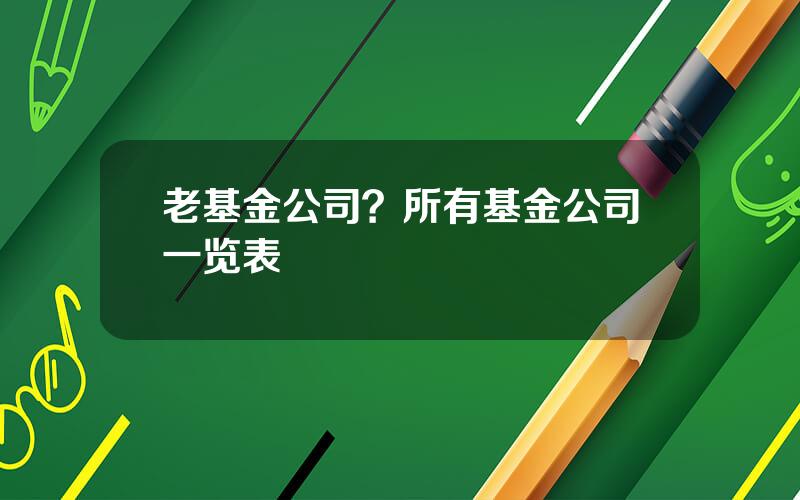 老基金公司？所有基金公司一览表