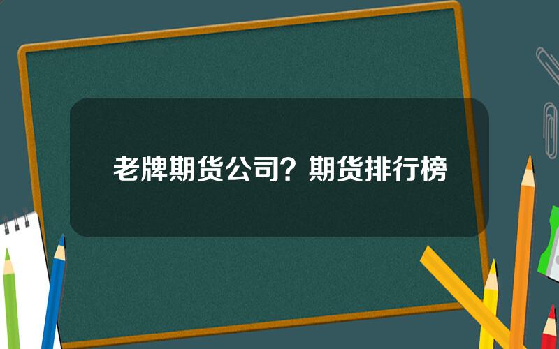 老牌期货公司？期货排行榜