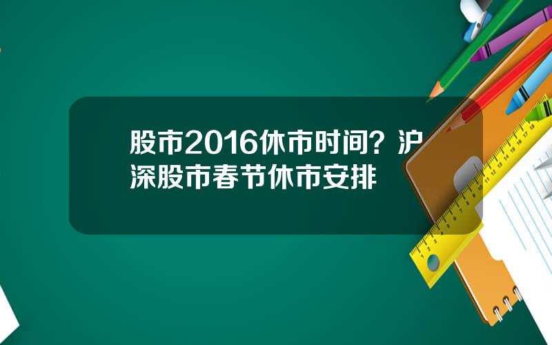 股市2016休市时间？沪深股市春节休市安排