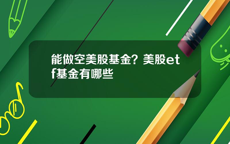 能做空美股基金？美股etf基金有哪些