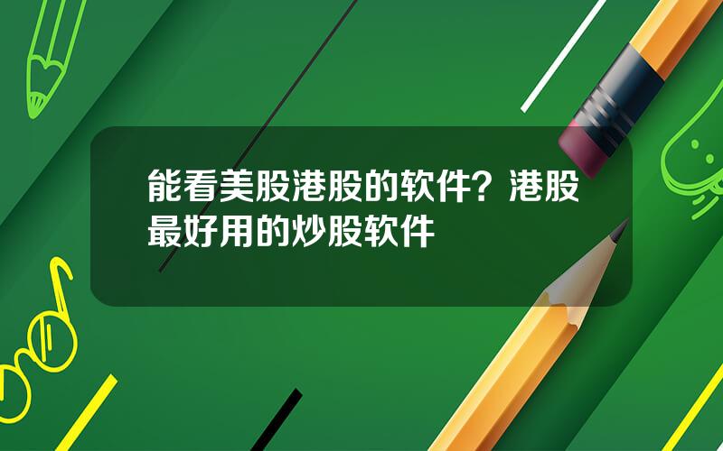 能看美股港股的软件？港股最好用的炒股软件