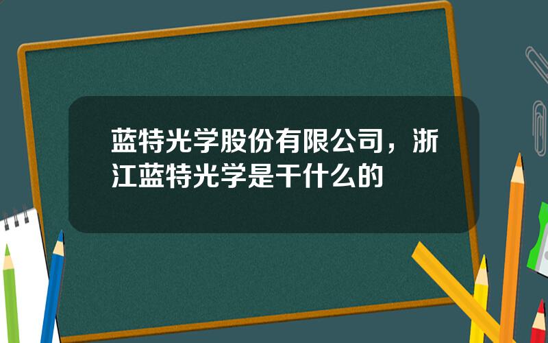 蓝特光学股份有限公司，浙江蓝特光学是干什么的