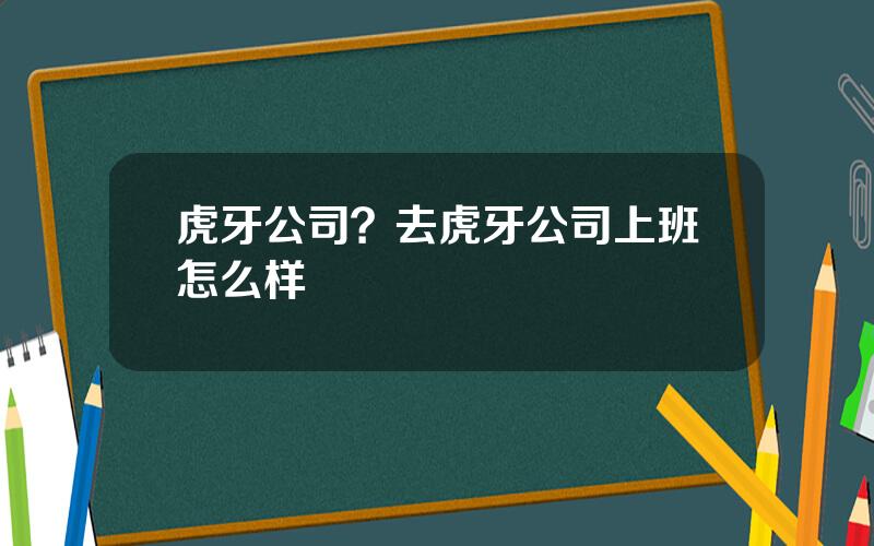 虎牙公司？去虎牙公司上班怎么样