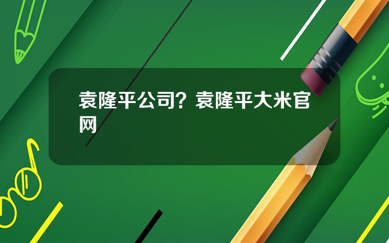 袁隆平公司？袁隆平大米官网