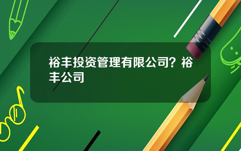 裕丰投资管理有限公司？裕丰公司