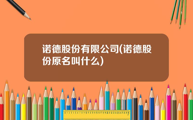 诺德股份有限公司(诺德股份原名叫什么)