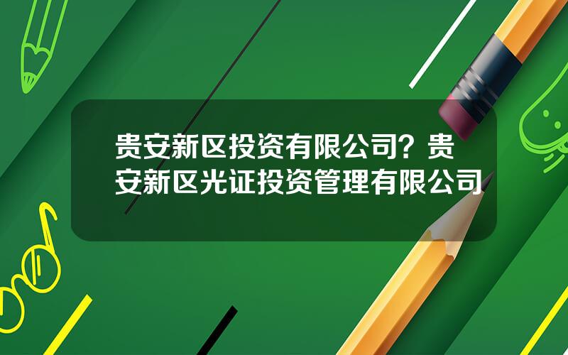 贵安新区投资有限公司？贵安新区光证投资管理有限公司