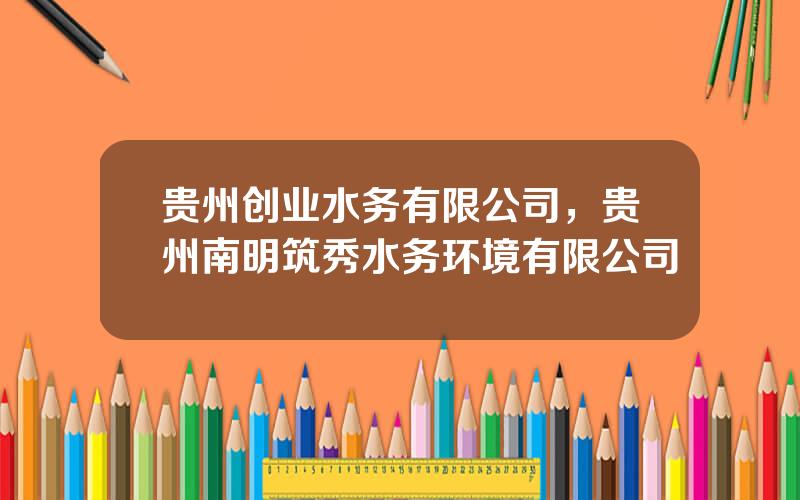 贵州创业水务有限公司，贵州南明筑秀水务环境有限公司